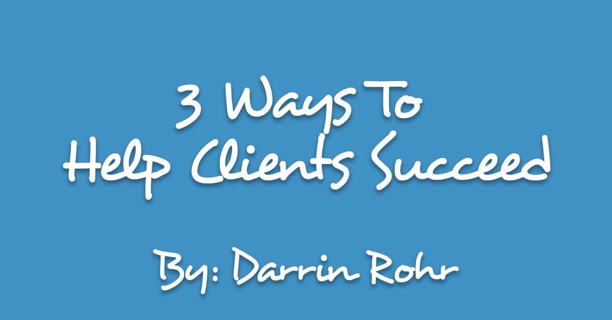 3 Ways To Help Clients Succeed
