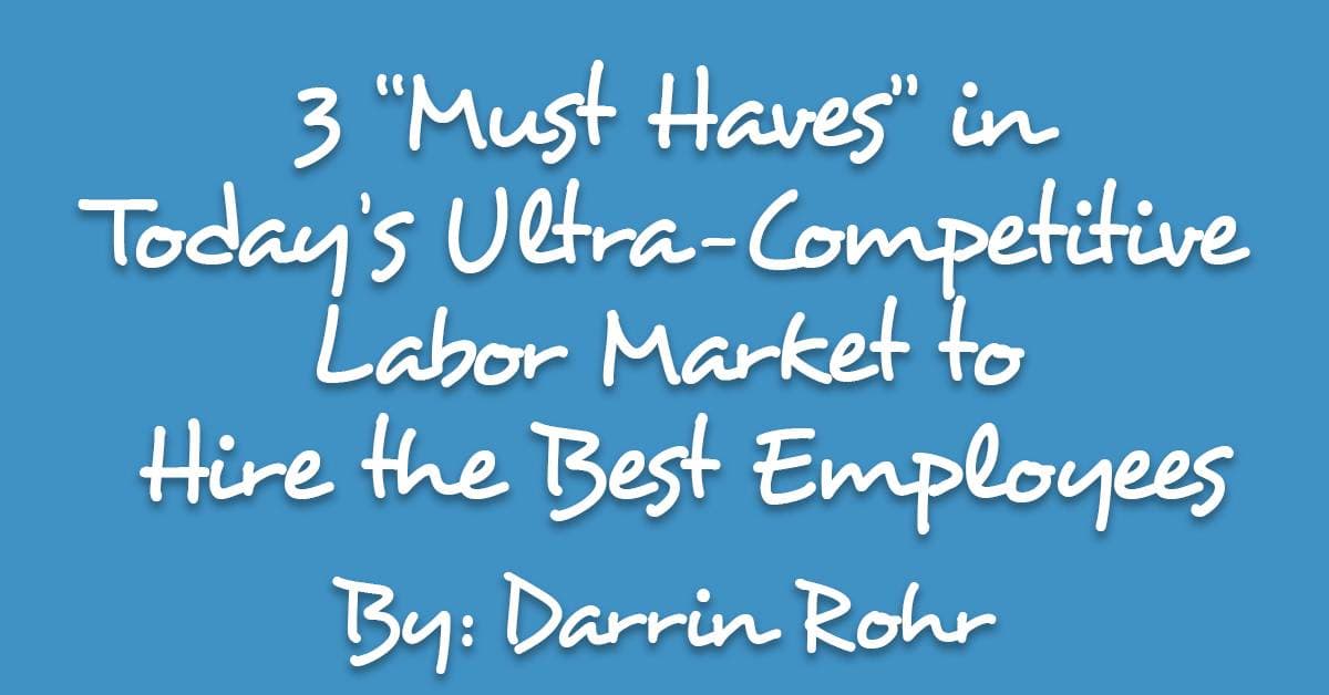 3 “Must Haves” in Today’s Ultra-Competitive Labor Market to Hire the Best Employees