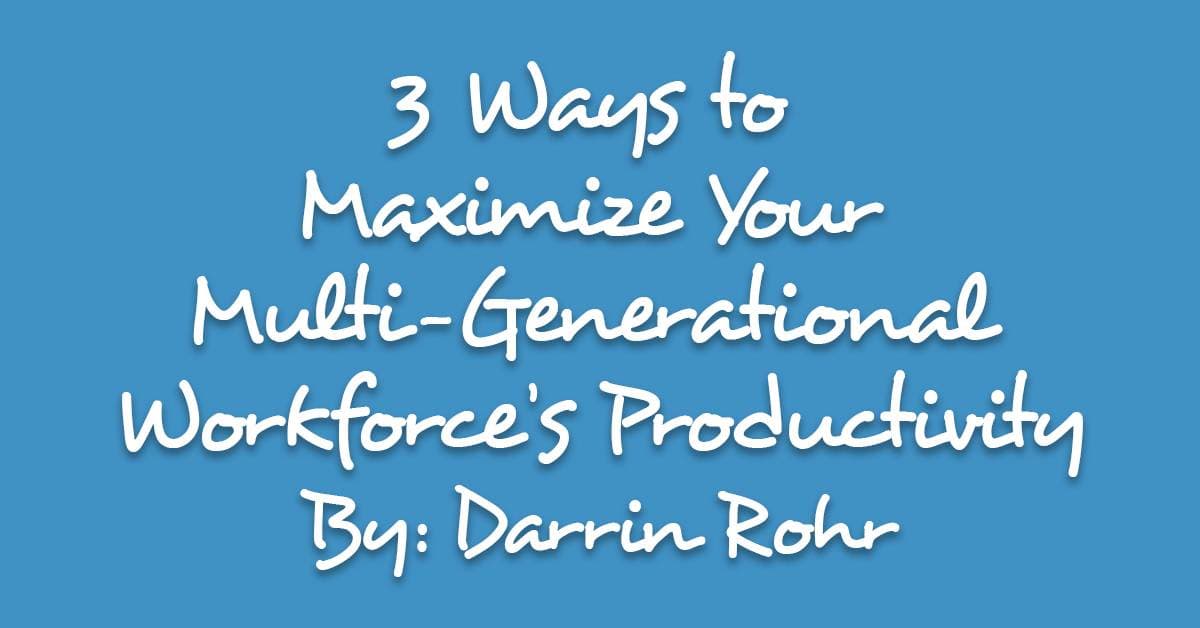3 Ways to Maximize Your Multi-Generational Workforce’s Productivity