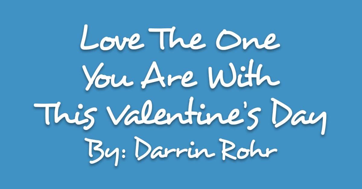 Love The One You Are With This Valentine’s Day
