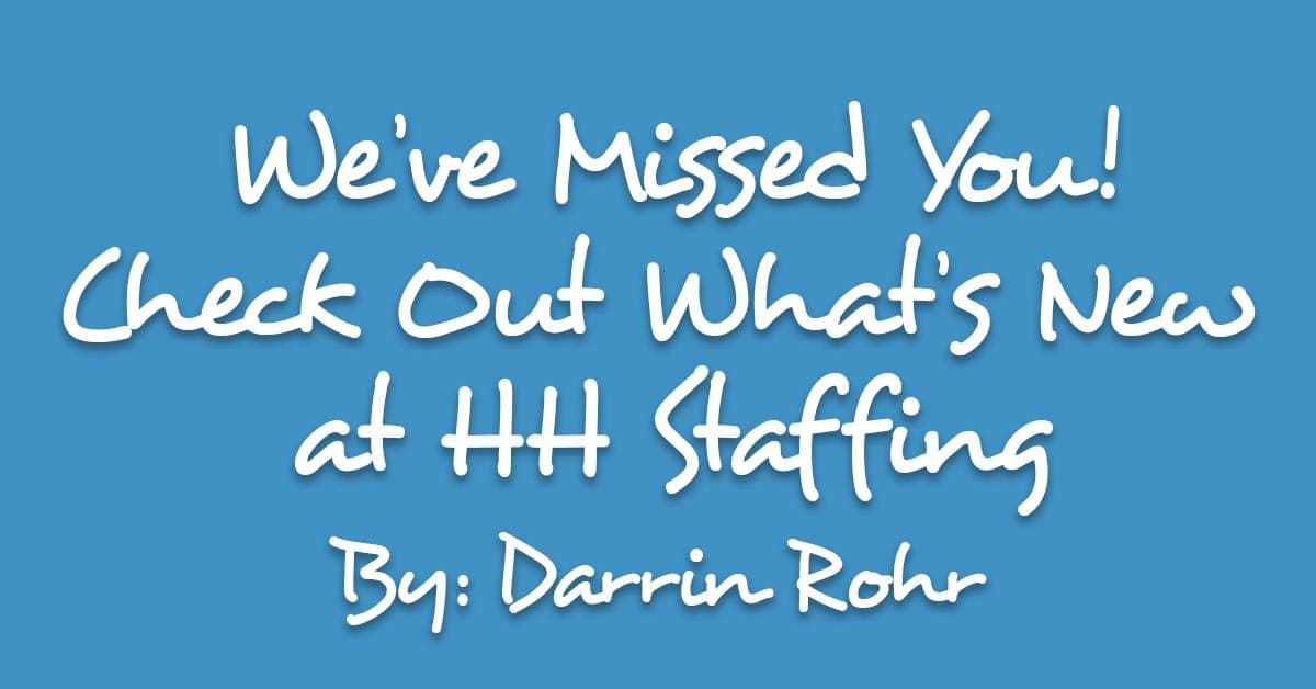 We’ve Missed You! What’s New At HH Staffing?