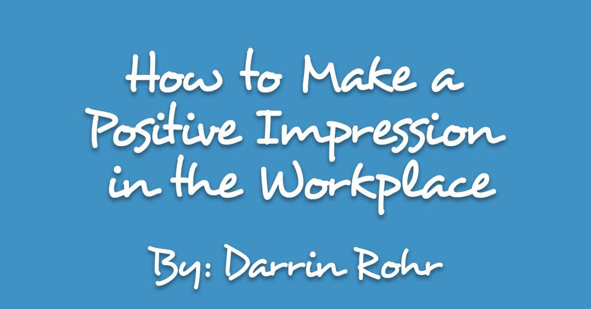 How to Make a Positive Impression in the Workplace